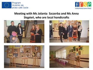 Meeting with Ms Jolanta Szczerba and Ms Anna
Stępień, who are local handicrafts
 