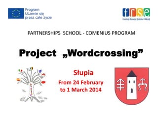 PARTNERSHIPS SCHOOL - COMENIUS PROGRAM
Project „Wordcrossing”
Słupia
From 24 February
to 1 March 2014
 