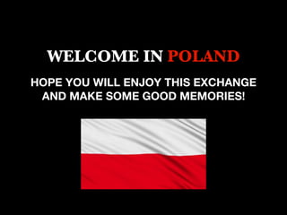 WELCOME IN POLAND
HOPE YOU WILL ENJOY THIS EXCHANGE
AND MAKE SOME GOOD MEMORIES!
 