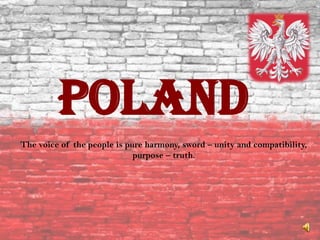 POLAND
The voice of the people is pure harmony, sword – unity and compatibility,
purpose – truth.
 