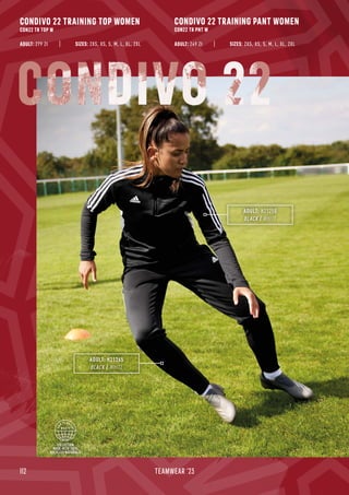 COLLECTION
MADE WITH 100%
RECYCLED MATERIALS
112 TEAMWEAR '23
CONDIVO 22 TRAINING TOP WOMEN
CON22 TR TOP W
CONDIVO 22 TRAINING PANT WOMEN
CON22 TR PNT W
ADULT: 279 Zł ADULT: 249 Zł
SIZES: 2XS, XS, S, M, L, XL, 2XL SIZES: 2XS, XS, S, M, L, XL, 2XL
ADULT: H21265
BLACK / WHITE
ADULT: H21250
BLACK / WHITE
CONDIVO 22
 