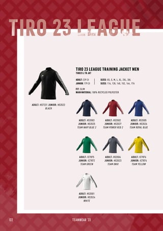 122 TEAMWEAR '23
ADULT: HS7231 JUNIOR: HS3522
BLACK
ADULT: HS3503
JUNIOR: HS3525
TEAM NAVY BLUE 2
ADULT: HS3504
JUNIOR: HS3523
TEAM ONIX
ADULT: IC7875
JUNIOR: IC7872
TEAM GREEN
ADULT: HS3502
JUNIOR: HS3527
TEAM POWER RED 2
ADULT: IC7876
JUNIOR: IC7874
TEAM YELLOW
ADULT: HS3505
JUNIOR: HS3526
TEAM ROYAL BLUE
ADULT: HS3501
JUNIOR: HS3524
WHITE
TIRO 23 LEAGUE TRAINING JACKET MEN
TIRO23 L TR JKT
| SIZES: XS, S, M, L, XL, 2XL, 3XL
FIT: SLIM
MAIN MATERIAL: 100% RECYCLED POLYESTER
ADULT: 229 Zł
JUNIOR: 179 Zł | SIZES: 116, 128, 140, 152, 164, 176
TIRO 23 LEAGUE
 