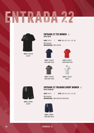 156 TEAMWEAR '23
ADULT: HC0440
TEAM NAVY BLUE
ADULT: HI0004
TEAM NAVY BLUE
ADULT: HC0442
WHITE
ADULT: HC0441
TEAM POWER RED
ADULT: HC0438
BLACK
ENTRADA 22 TEE WOMEN
ENT22 TEE W
SIZES: 2XS, XS, S, M, L, XL, 2XL
FIT: REGULAR
MAIN MATERIAL: 100% COTTON
ADULT: 109 Zł
ADULT: HC0439
TEAM GREY FOUR
ADULT: HI0003
BLACK
ENTRADA 22 TRAINING SHORT WOMEN
ENT22 TR SHO LW
FIT: REGULAR
MAIN MATERIAL: 100% RECYCLED POLYESTER
SIZES: 2XS, XS, S, M, L, XL, 2XL
ADULT: 109 Zł
ENTRADA 22
 