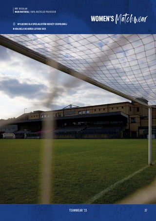 37
TEAMWEAR '23
FIT: REGULAR
MAIN MATERIAL: 100% RECYCLED POLYESTER
WOMEN'S
WYŁĄCZNIE DLA SPECJALISTÓW ODZIEŻY ZESPOŁOWEJ
W KOLEKCJI DO KOŃCA LUTEGO 2025
 