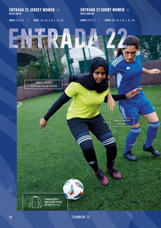 68 TEAMWEAR '23
ADULT: HC5080
TEAM SEMI SOLAR YELLOW
ADULT: HH9999
BLACK
COMBINE WITH A
LONG SLEEVE OPTION
SEE PAGE 162 -164
ENTRADA 22 JERSEY WOMEN
ENT22 JSY W
ADULT: 99,95 Zł
ENTRADA 22 SHORT WOMEN
ENT22 SHO LW
ADULT: 89,95 Zł
SIZES: 2XS, XS, S, M, L, XL, 2XL SIZES: 2XS, XS, S, M, L, XL, 2XL
ENTRADA 22
 