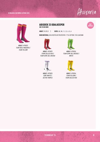 KEY
ARTICLE
81
TEAMWEAR '23
ADULT: HT5029
TEAM COLLEG RED /
TEAM SEMI SOL GREEN2
ADULT: HT5025
CORE WHITE /
ACTIVE PURPLE
ADULT: HT5026
TEAM SEMI SOL GREEN2 /
WHITE
ADULT: HT5023
TEAM REAL MAGENTA /
TEAM YELLOW
ADISOCK 23 GOALKEEPER
ADI 23 GK SOCK
SIZES: 4K, 5K, 1, 2, 3, 4, 5, 6
MAIN MATERIAL: 84% RECYCLED POLYESTER / 11% COTTON / 5% ELASTANE
ADULT: 74,95 Zł
ADULT: HT5034
TEAM YELLOW /
TEAM COLLEG RED
W KOLEKCJI DO KOŃCA LUTEGO 2025
 