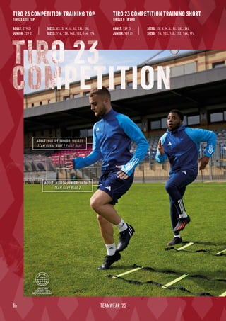COLLECTION
MADE WITH 100%
RECYCLED MATERIALS
86 TEAMWEAR '23
TIRO 23 COMPETITION TRAINING TOP
TIRO23 C TR TOP
TIRO 23 COMPETITION TRAINING SHORT
TIRO23 C TR SHO
ADULT: 279 Zł
JUNIOR: 229 Zł
ADULT: 159 Zł
JUNIOR: 139 Zł
TIRO 23
COMPETITION
SIZES: 116, 128, 140, 152, 164, 176
SIZES: XS, S, M, L, XL, 2XL, 3XL
SIZES: 116, 128, 140, 152, 164, 176
SIZES: XS, S, M, L, XL, 2XL, 3XL
ADULT: HL3924 JUNIOR: HK7643
TEAM NAVY BLUE 2
ADULT: HU1309 JUNIOR: HU1311
TEAM ROYAL BLUE / PULSE BLUE
 
