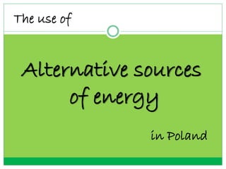 The use of
Alternative sources
of energy
in Poland
 