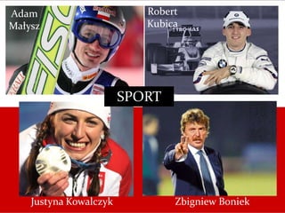 Adam
Małysz
Robert
Kubica
Zbigniew BoniekJustyna Kowalczyk
SPORT
 