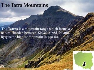 The Tatras is a mountain range which forms a
natural border between Slovakia and Poland.
Rysy is the highest mountain (2,499 m).
 