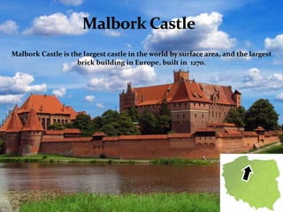 Malbork Castle is the largest castle in the world by surface area, and the largest
brick building in Europe, built in 1270.
 