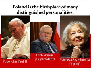 Pope John Paul II
Lech Wałęsa
(ex-president) Wisława Szymborska
(a poet)
 