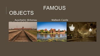 FAMOUS
OBJECTS
Auschwitz-Birkenau Malbork Castle
Wieliczka Salt Mine
 