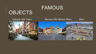 FAMOUS
OBJECTS
Gdansk Old Town Warsaw Old Market Place Main
Market Square
 