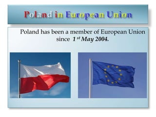 Poland inEuropeanUnion	Poland hasbeena member of European Union since1stMay 2004.