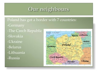 OurneighboursPoland hasgot aborderwith 7 countries:-Germany-The Czech Republic-Slovakia-Ukraine-Belarus-Lithuania-Russia