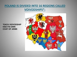POLAND IS DIVIDED INTO 16 REGIONS CALLED
VOIVODSHIPS*:
*EACH VIOVODSHIP
HAS ITS OWN
COAT OF ARMS
 