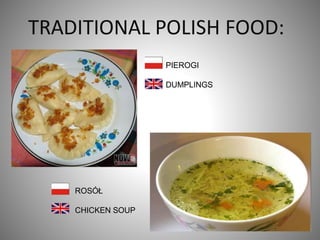 TRADITIONAL POLISH FOOD:
PIEROGI
DUMPLINGS
ROSÓŁ
CHICKEN SOUP
 