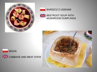 BARSZCZ Z USZKAMI
BEETROOT SOUP WITH
MUSHROOM DUMPLINGS
BIGOS
CABBAGE AND MEAT STEW
 