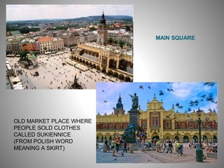 MAIN SQUARE
OLD MARKET PLACE WHERE
PEOPLE SOLD CLOTHES
CALLED SUKIENNICE
(FROM POLISH WORD
MEANING A SKIRT)
 