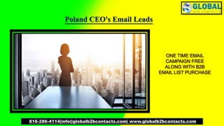 Poland CEO's Email Leads
816-286-4114|info@globalb2bcontacts.com| www.globalb2bcontacts.com
ONE TIME EMAIL
CAMPAIGN FREE
ALONG WITH B2B
EMAIL LIST PURCHASE
 