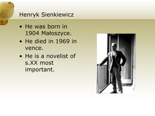Henryk Sienkiewicz He was born in 1904 Małoszyce. He died in 1969 in vence. He is a novelist of s.XX most important. 