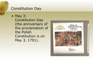 Constitution Day May 3: Constitution Day (the anniversary of the proclamation of the Polish Constitution is on May 3, 1791). 