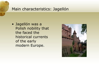 Main characteristics: Jagellón  Jagellón was a Polish nobility that the faced the historical currents of the early modern Europe.  