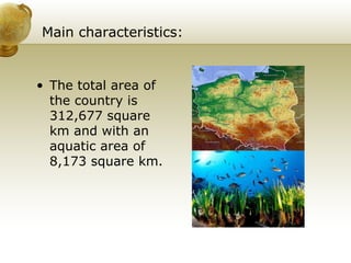 Main characteristics: The total area of the country is 312,677 square km and with an aquatic area of 8,173 square km.  