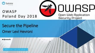 Secure the Pipeline
Omer Levi Hevroni
W a r s a w , 1 0 . 1 0 . 2 0 1 8
OWASP
Poland Day 2018
@omerlh
 