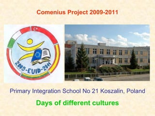 Comenius Project 2009-2011 Primary Integration School No 21 Koszalin, Poland Days of different cultures 
