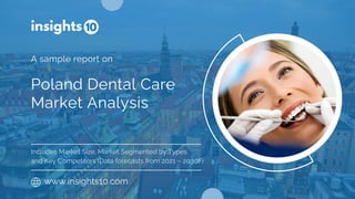 Poland Dental Care
Market Analysis
www.insights10.com
A sample report on
Includes Market Size, Market Segmented by Types
and Key Competitors (Data forecasts from 2021 – 2030F)
 