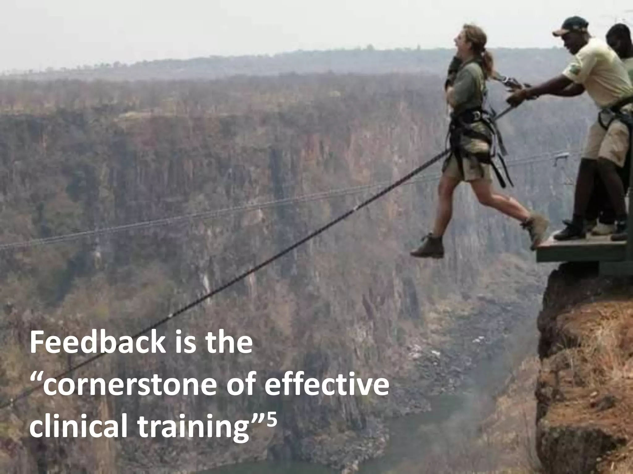 Feedback is the
“cornerstone of effective
clinical training”5
 