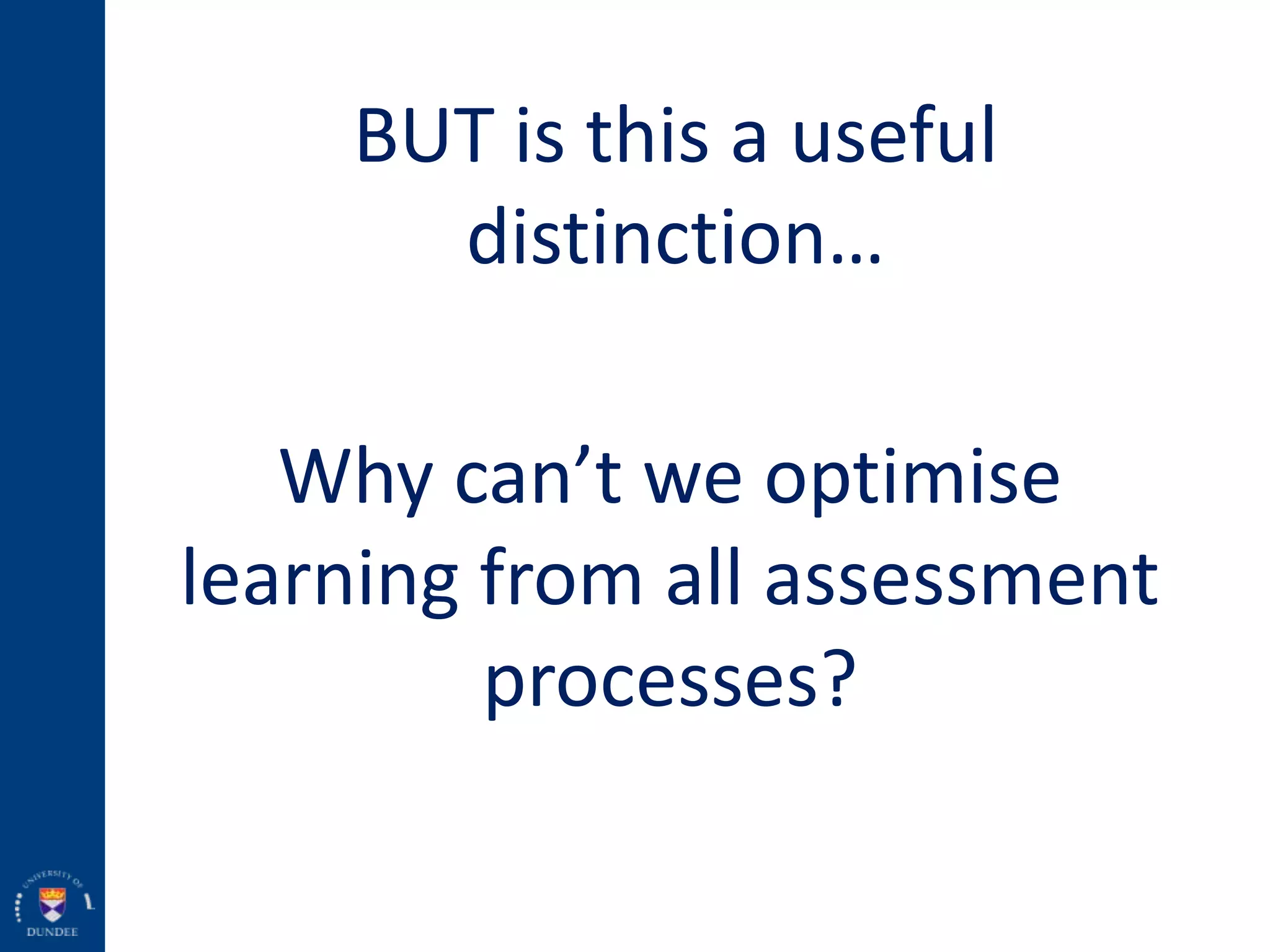 BUT is this a useful
distinction…
Why can’t we optimise
learning from all assessment
processes?
 