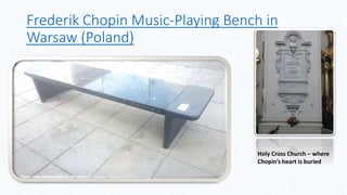 Frederik Chopin Music-Playing Bench in
Warsaw (Poland)
Holy Cross Church – where
Chopin’s heart is buried
 