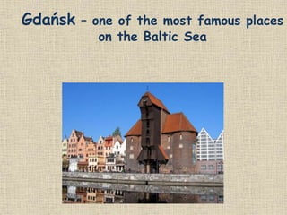 Gdańsk – one of the most famous places
on the Baltic Sea
 