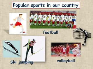 Popular sports in our country
football
Ski jumping volleyball
 