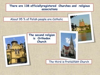 .
There are 138 officiallyregistered Churches and religious
associations
About 95 % of Polish people are Catholic
The second religion
is Orthodox
Church
The third is Protestant Church
 