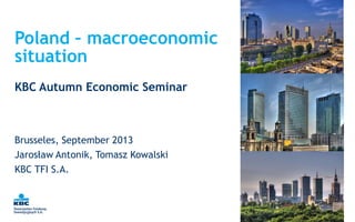 Poland – macroeconomic
situation
Brusseles, September 2013
Jarosław Antonik, Tomasz Kowalski
KBC TFI S.A.
KBC Autumn Economic Seminar
 