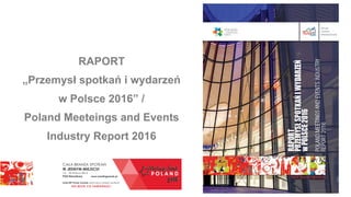 RAPORT
„Przemysł spotkań i wydarzeń
w Polsce 2016” /
Poland Meeteings and Events
Industry Report 2016
 