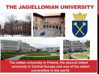 THE JAGIELLONIAN UNIVERSITY




 The oldest university in Poland, the second oldest
  university in Central Europe and one of the oldest
               universities in the world.
 