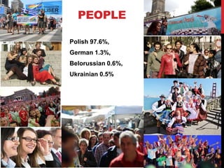 PEOPLE

Polish 97.6%,
German 1.3%,
Belorussian 0.6%,
Ukrainian 0.5%
 