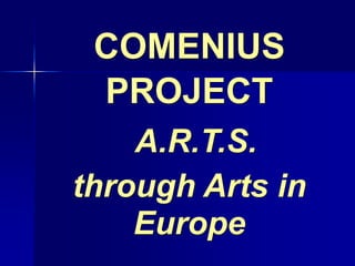 COMENIUS
 PROJECT
    A.R.T.S.
through Arts in
    Europe
 
