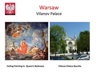 Warsaw
                           Vilanov Palace




Ceiling Painting In Queen’s Bedroom    Vilanov Palace Bascilia
 