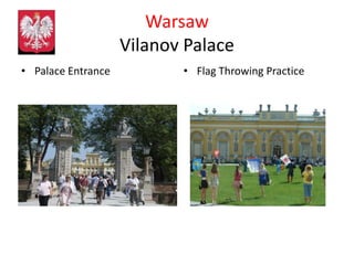 Warsaw
                    Vilanov Palace
• Palace Entrance          • Flag Throwing Practice
 