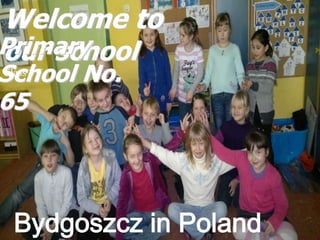 Welcome to
Primary
our school
School No.
Class 3 F


65




 Bydgoszcz in Poland
 