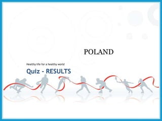 POLAND
Healthy life for a healthy world
Quiz - RESULTS
 