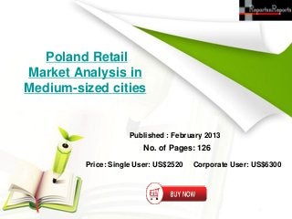 Poland Retail
Market Analysis in
Medium-sized cities


                     Published : February 2013
                         No. of Pages: 126

         Price: Single User: US$2520   Corporate User: US$6300
 