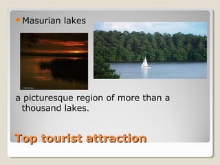 Top tourist attractionTop tourist attraction
Masurian lakes
a picturesque region of more than a
thousand lakes.
 