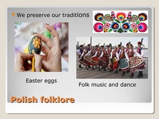Polish folklorePolish folklore
We preserve our traditions
Easter eggs
Folk music and dance
 